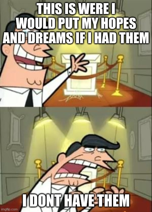 Hopes and dreams | THIS IS WERE I WOULD PUT MY HOPES AND DREAMS IF I HAD THEM; I DONT HAVE THEM | image tagged in memes,this is where i'd put my trophy if i had one | made w/ Imgflip meme maker