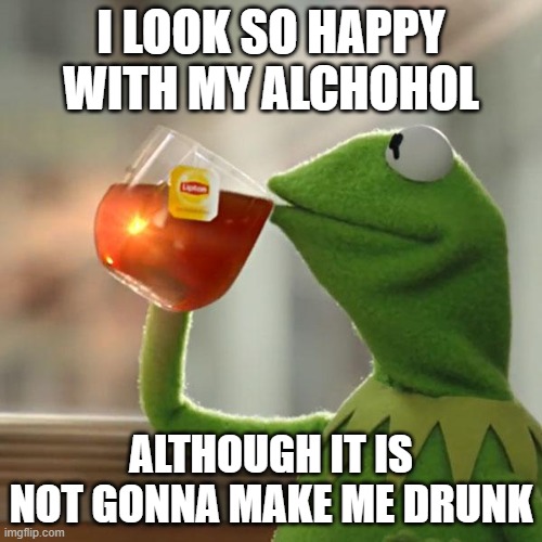 But That's None Of My Business | I LOOK SO HAPPY WITH MY ALCHOHOL; ALTHOUGH IT IS NOT GONNA MAKE ME DRUNK | image tagged in memes,but that's none of my business,kermit the frog | made w/ Imgflip meme maker
