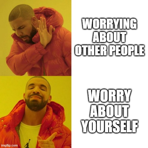 WORRYING ABOUT OTHER PEOPLE WORRY ABOUT YOURSELF | image tagged in drake blank | made w/ Imgflip meme maker