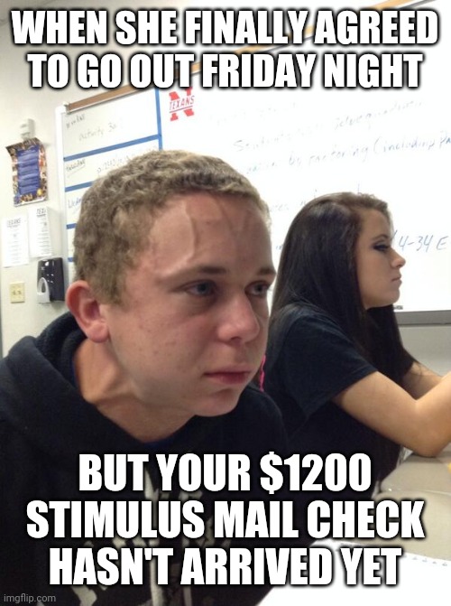 Hold fart | WHEN SHE FINALLY AGREED TO GO OUT FRIDAY NIGHT; BUT YOUR $1200 STIMULUS MAIL CHECK HASN'T ARRIVED YET | image tagged in hold fart,check,stimulus,covid-19,economy,1200 | made w/ Imgflip meme maker