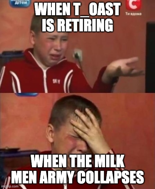 R.I.P Blue Milk Men | WHEN T_OAST IS RETIRING; WHEN THE MILK MEN ARMY COLLAPSES | image tagged in ukrainian kid crying | made w/ Imgflip meme maker