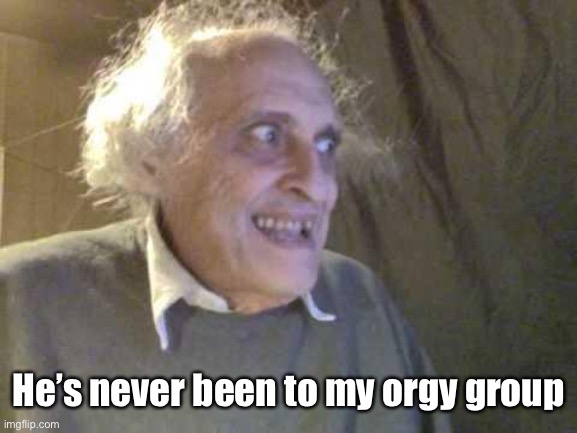 Old Pervert | He’s never been to my orgy group | image tagged in old pervert | made w/ Imgflip meme maker