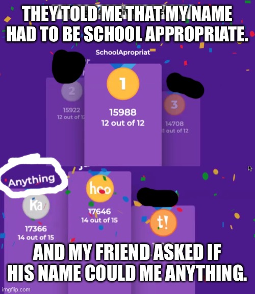 This actually happened | THEY TOLD ME THAT MY NAME HAD TO BE SCHOOL APPROPRIATE. AND MY FRIEND ASKED IF HIS NAME COULD ME ANYTHING. | image tagged in middle school,hehehe | made w/ Imgflip meme maker