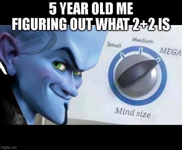 Megamind | 5 YEAR OLD ME FIGURING OUT WHAT 2+2 IS | image tagged in funny meme | made w/ Imgflip meme maker