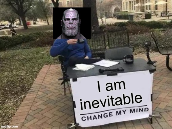 Change My Mind | I am inevitable | image tagged in memes,change my mind | made w/ Imgflip meme maker