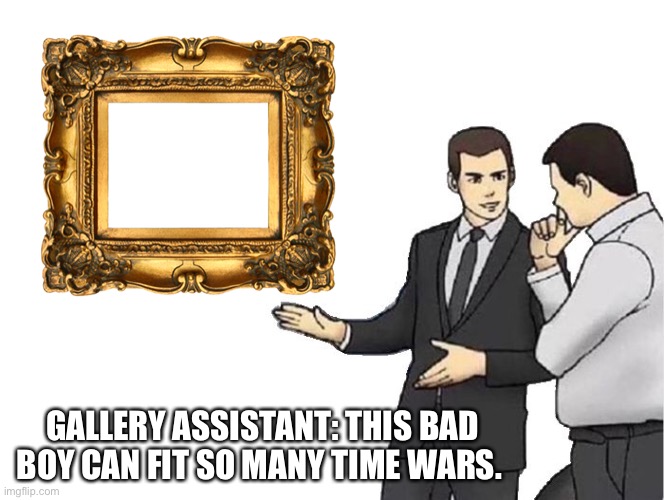 Gallery Salesman: Time Wars | GALLERY ASSISTANT: THIS BAD BOY CAN FIT SO MANY TIME WARS. | image tagged in memes,car salesman slaps hood,doctor who,the doctor | made w/ Imgflip meme maker