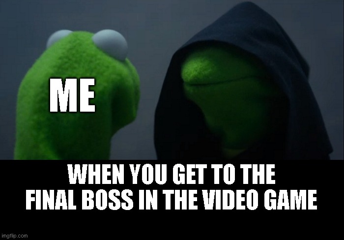 Games | ME; WHEN YOU GET TO THE FINAL BOSS IN THE VIDEO GAME | image tagged in memes,evil kermit,funny memes | made w/ Imgflip meme maker