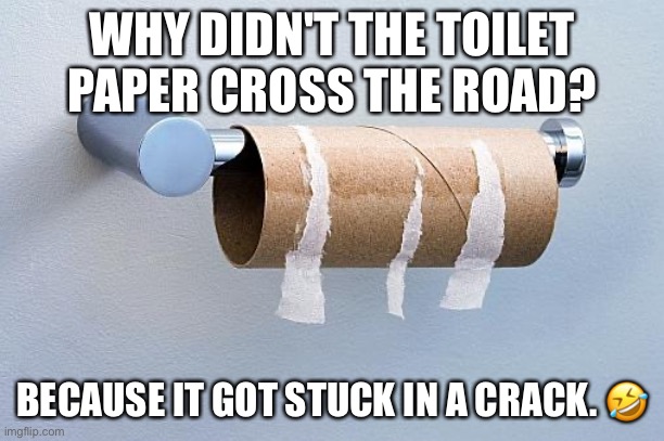 No More Toilet Paper | WHY DIDN'T THE TOILET PAPER CROSS THE ROAD? BECAUSE IT GOT STUCK IN A CRACK. 🤣 | image tagged in no more toilet paper | made w/ Imgflip meme maker