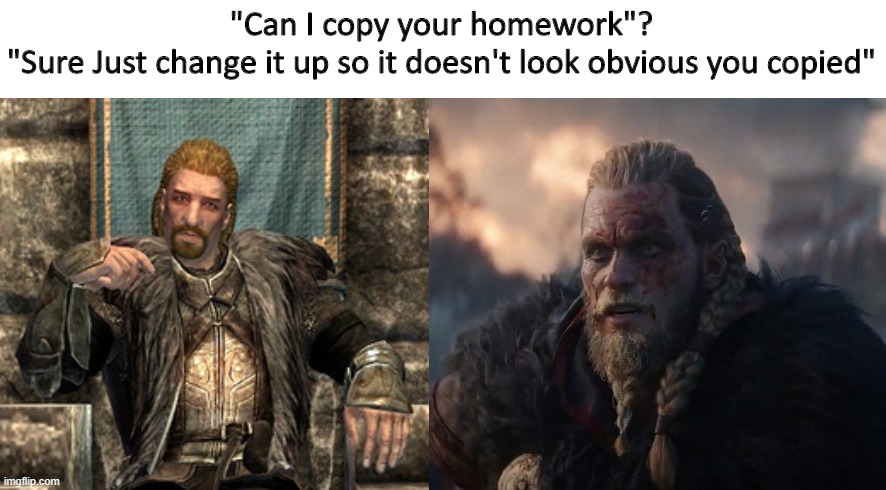 AC Valhalla might have copied Skyrim... | "Can I copy your homework"?

"Sure Just change it up so it doesn't look obvious you copied" | image tagged in skyrim meme,assassin's creed | made w/ Imgflip meme maker
