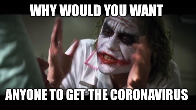 And everybody loses their minds Meme | WHY WOULD YOU WANT ANYONE TO GET THE CORONAVIRUS | image tagged in memes,and everybody loses their minds | made w/ Imgflip meme maker