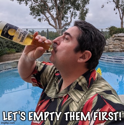 Drinking Corona | LET'S EMPTY THEM FIRST! | image tagged in drinking corona | made w/ Imgflip meme maker