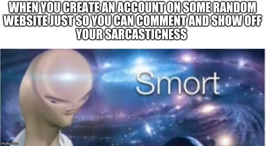 Tell the truth...do you do this? | WHEN YOU CREATE AN ACCOUNT ON SOME RANDOM
WEBSITE JUST SO YOU CAN COMMENT AND SHOW OFF
YOUR SARCASTICNESS | image tagged in meme man smort | made w/ Imgflip meme maker