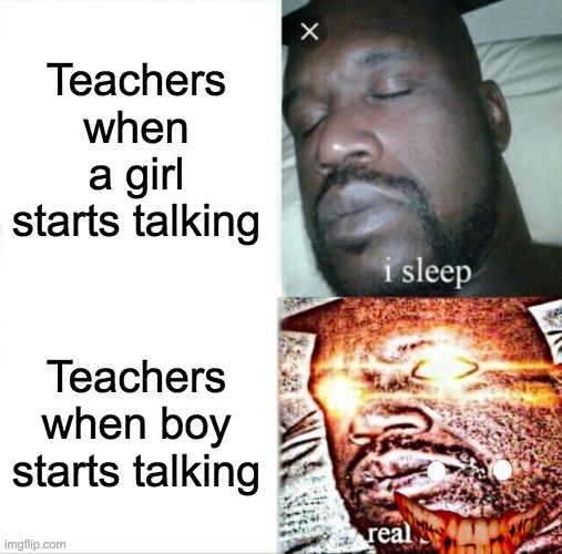 Sleeping Shaq | Teachers when a girl starts talking; Teachers when boy starts talking | image tagged in memes,sleeping shaq | made w/ Imgflip meme maker