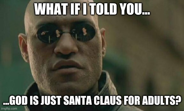 Matrix Morpheus Meme | WHAT IF I TOLD YOU... ...GOD IS JUST SANTA CLAUS FOR ADULTS? | image tagged in memes,matrix morpheus | made w/ Imgflip meme maker