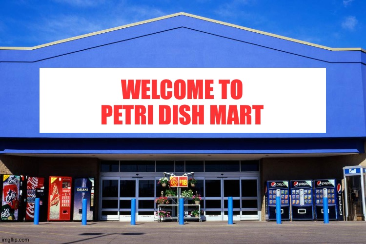 wal mart | WELCOME TO
PETRI DISH MART | image tagged in wal mart | made w/ Imgflip meme maker