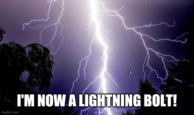lighting bolt | I'M NOW A LIGHTNING BOLT! | image tagged in lighting bolt | made w/ Imgflip meme maker