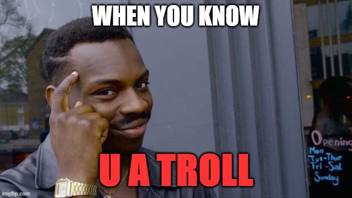 Roll Safe Think About It Meme | WHEN YOU KNOW U A TROLL | image tagged in memes,roll safe think about it | made w/ Imgflip meme maker