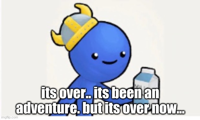its... over :( | its over.. its been an adventure. but its over now... | made w/ Imgflip meme maker