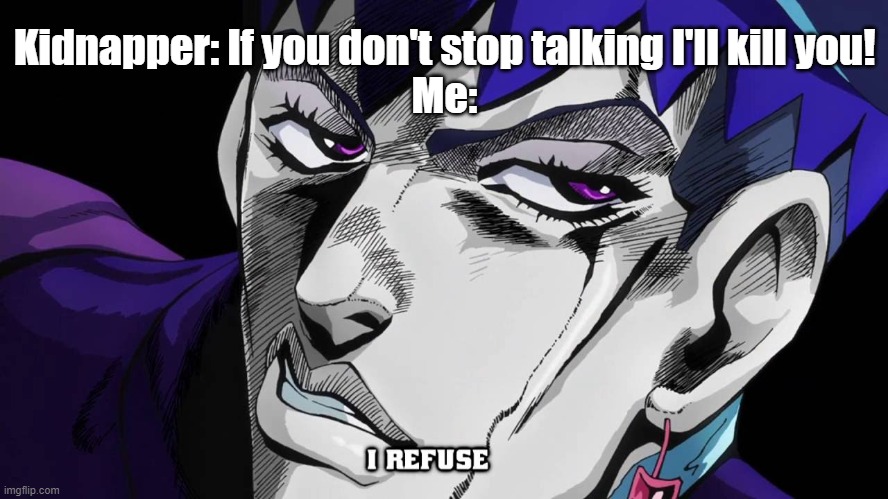 A Suicidal Refuse | Kidnapper: If you don't stop talking I'll kill you!
Me: | image tagged in i refuse | made w/ Imgflip meme maker