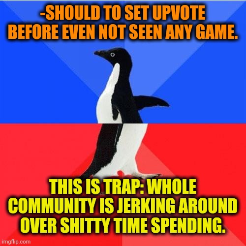 -Any tiktok, Fortnite other else programming code application. | -SHOULD TO SET UPVOTE BEFORE EVEN NOT SEEN ANY GAME. THIS IS TRAP: WHOLE COMMUNITY IS JERKING AROUND OVER SHITTY TIME SPENDING. | image tagged in memes,socially awkward awesome penguin,wrong template,social justice,animal crossing,save the earth | made w/ Imgflip meme maker