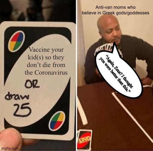 UNO Draw 25 Cards Meme | Anti-van moms who believe in Greek gods/goddesses; Vaccine your kid(s) so they don’t die from the Coronavirus; “Again, Zeus? I thought you were better than this.” | image tagged in memes,uno draw 25 cards | made w/ Imgflip meme maker