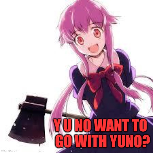 Y not? | Y U NO WANT TO 
GO WITH YUNO? | image tagged in yuno gasai | made w/ Imgflip meme maker