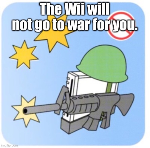 The will will not go to war for you. | The Wii will not go to war for you. | image tagged in the wii will not go to war for you | made w/ Imgflip meme maker