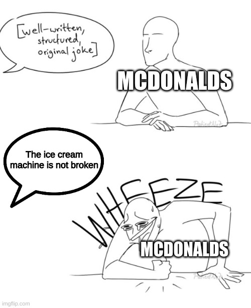 Wheeze | MCDONALDS; The ice cream machine is not broken; MCDONALDS | image tagged in wheeze,mcdonalds,ice cream,broken,memes | made w/ Imgflip meme maker