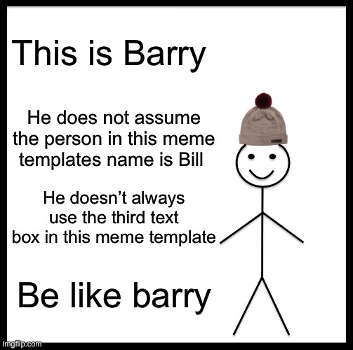 Be Like Barry | This is Barry; He does not assume the person in this meme templates name is Bill; He doesn’t always use the third text box in this meme template; Be like Barry | image tagged in memes | made w/ Imgflip meme maker