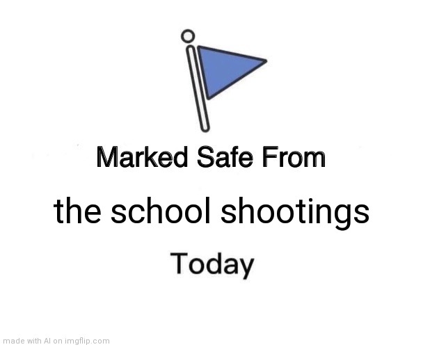 Covid-19 did that | the school shootings | image tagged in memes,marked safe from | made w/ Imgflip meme maker