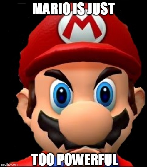 Raging Mario | MARIO IS JUST TOO POWERFUL | image tagged in raging mario | made w/ Imgflip meme maker