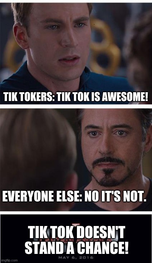 Tik Tok don't stand a CHANCE!!!!!!!! | TIK TOKERS: TIK TOK IS AWESOME! EVERYONE ELSE: NO IT'S NOT. TIK TOK DOESN'T STAND A CHANCE! | image tagged in memes,marvel civil war 1,tik tok,is gonna,lose this,war | made w/ Imgflip meme maker