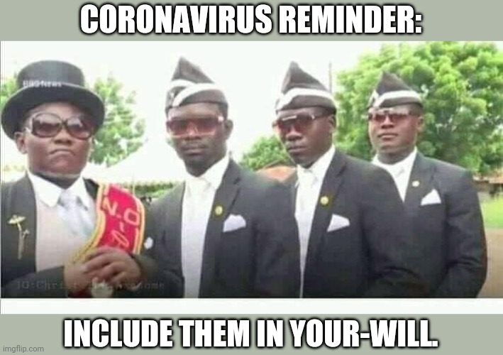 Coronavirus. Dancing Funeral. | CORONAVIRUS REMINDER:; INCLUDE THEM IN YOUR-WILL. | image tagged in coffin dance | made w/ Imgflip meme maker