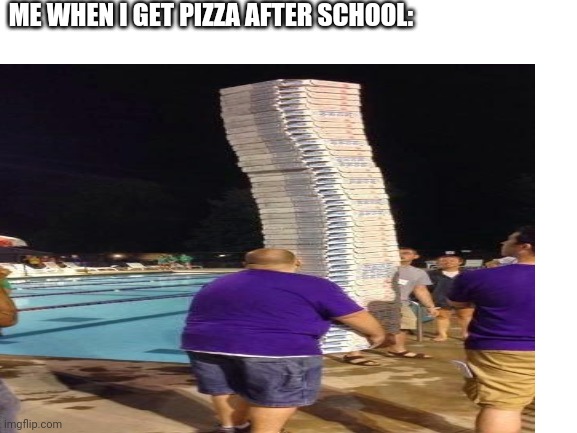 ME WHEN I GET PIZZA AFTER SCHOOL: | made w/ Imgflip meme maker