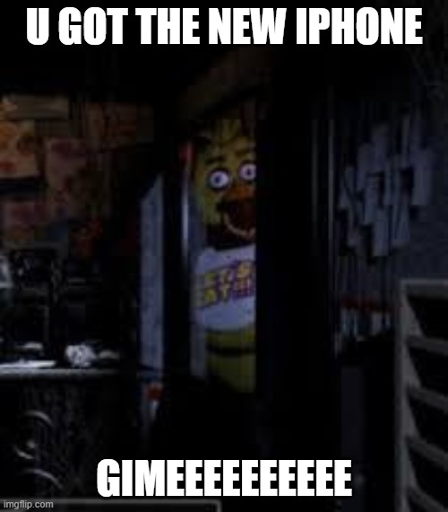 Chica Looking In Window FNAF | U GOT THE NEW IPHONE; GIMEEEEEEEEEE | image tagged in chica looking in window fnaf | made w/ Imgflip meme maker