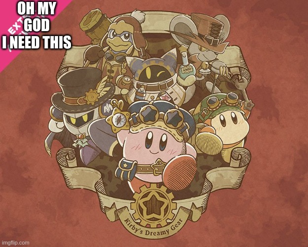 Kirby's Dreamy Gear | OH MY GOD
I NEED THIS | image tagged in kirby steampunk,kirbys dreamy gear,kirby,steampunk | made w/ Imgflip meme maker
