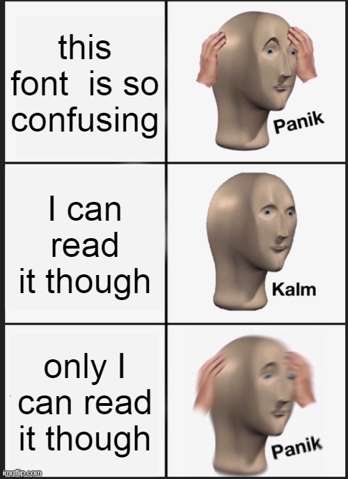 life | this font  is so confusing; I can read it though; only I can read it though | image tagged in memes,panik kalm panik | made w/ Imgflip meme maker