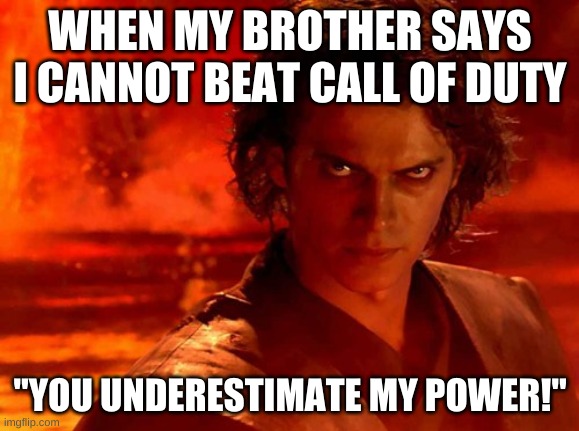 You Underestimate My Power | WHEN MY BROTHER SAYS I CANNOT BEAT CALL OF DUTY; "YOU UNDERESTIMATE MY POWER!" | image tagged in memes,you underestimate my power | made w/ Imgflip meme maker