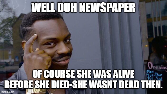 Roll Safe Think About It Meme | WELL DUH NEWSPAPER OF COURSE SHE WAS ALIVE BEFORE SHE DIED-SHE WASNT DEAD THEN. | image tagged in memes,roll safe think about it | made w/ Imgflip meme maker