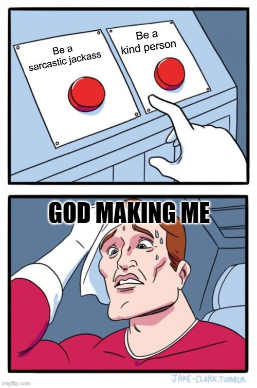 Two Buttons Meme | Be a kind person; Be a sarcastic jackass; GOD MAKING ME | image tagged in memes,two buttons | made w/ Imgflip meme maker