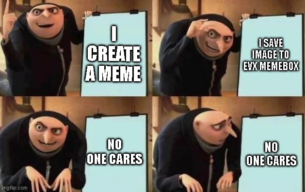 plz guys i have good memes | I CREATE A MEME; I SAVE IMAGE TO EVX MEMEBOX; NO ONE CARES; NO ONE CARES | image tagged in gru's plan | made w/ Imgflip meme maker
