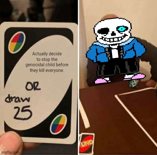 Because he do be like that sometimes | Actually decide to stop the genocidal child before they kill everyone. | image tagged in memes,uno draw 25 cards | made w/ Imgflip meme maker