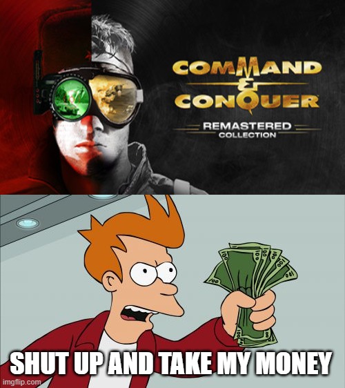 I want Command & Conquer™ Remastered Collection | SHUT UP AND TAKE MY MONEY | image tagged in memes,shut up and take my money fry,remastred | made w/ Imgflip meme maker