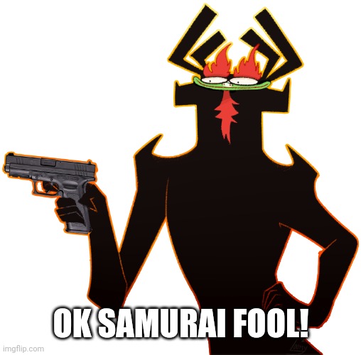Aku with a gun | OK SAMURAI FOOL! | image tagged in aku with a gun | made w/ Imgflip meme maker