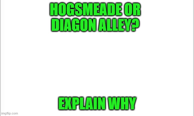 white background | HOGSMEADE OR DIAGON ALLEY? EXPLAIN WHY | image tagged in white background | made w/ Imgflip meme maker