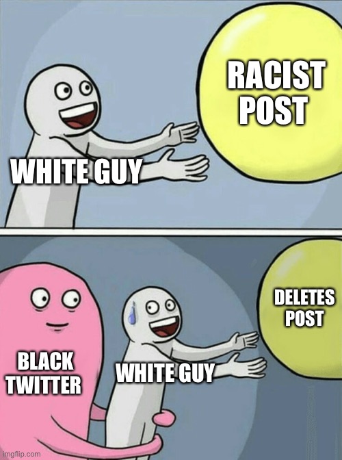 Oops | RACIST POST; WHITE GUY; DELETES  POST; BLACK TWITTER; WHITE GUY | image tagged in memes,running away balloon | made w/ Imgflip meme maker