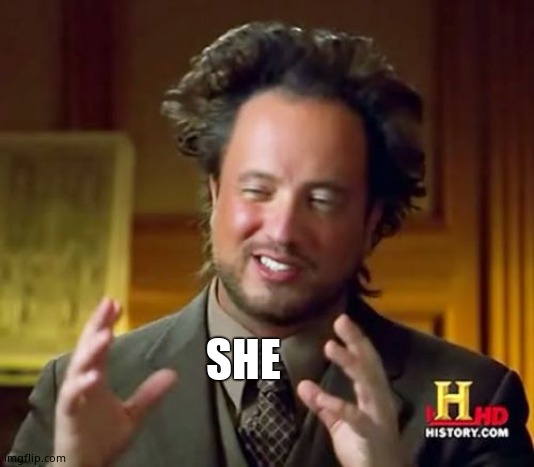 Ancient Aliens Meme | SHE | image tagged in memes,ancient aliens | made w/ Imgflip meme maker