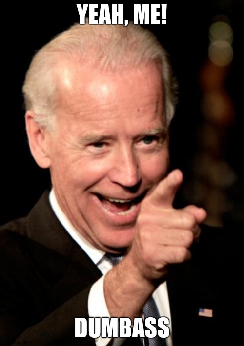 Smilin Biden Meme | YEAH, ME! DUMBASS | image tagged in memes,smilin biden | made w/ Imgflip meme maker