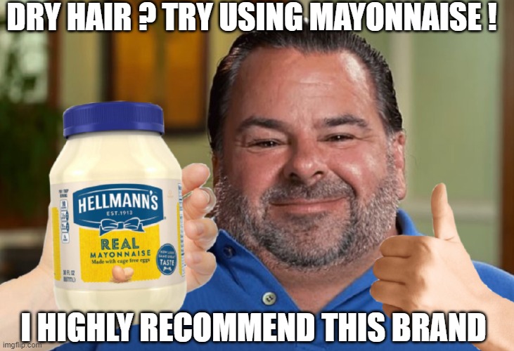 Big Ed recommends mayonnaise as your cheap hair product | DRY HAIR ? TRY USING MAYONNAISE ! I HIGHLY RECOMMEND THIS BRAND | image tagged in mayonnaise,90 day fiance | made w/ Imgflip meme maker