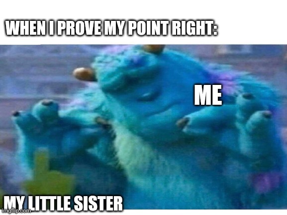Just Because | WHEN I PROVE MY POINT RIGHT:; ME; MY LITTLE SISTER | made w/ Imgflip meme maker